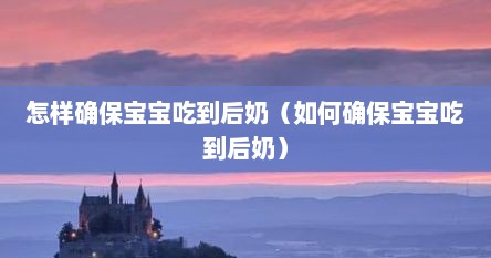 怎样确保宝宝吃到后奶（如何确保宝宝吃到后奶）