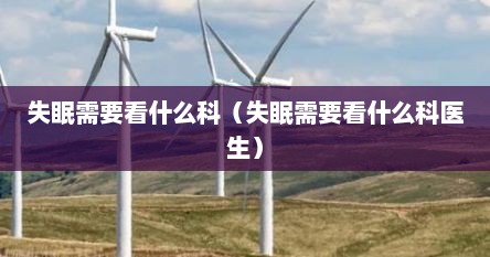 失眠需要看什么科（失眠需要看什么科医生）