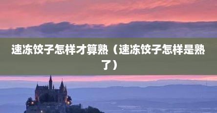 速冻饺子怎样才算熟（速冻饺子怎样是熟了）