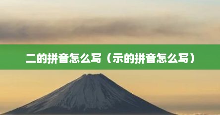 二的拼音怎么写（示的拼音怎么写）