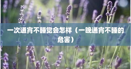 一次通宵不睡觉会怎样（一晚通宵不睡的危害）