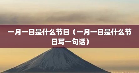 一月一日是什么节日（一月一日是什么节日写一句话）