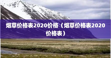 烟草价格表2020价格（烟草价格表2020价格表）