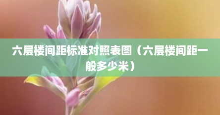 六层楼间距标准对照表图（六层楼间距一般多少米）