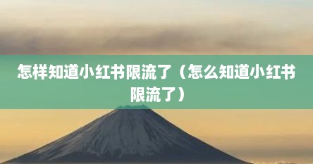 怎样知道小红书限流了（怎么知道小红书限流了）
