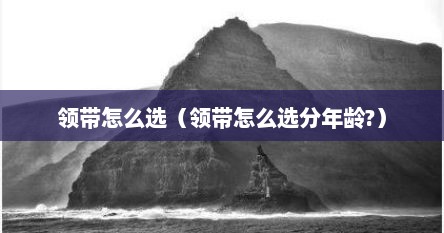 领带怎么选（领带怎么选分年龄?）