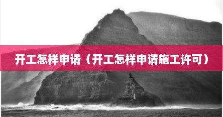 开工怎样申请（开工怎样申请施工许可）