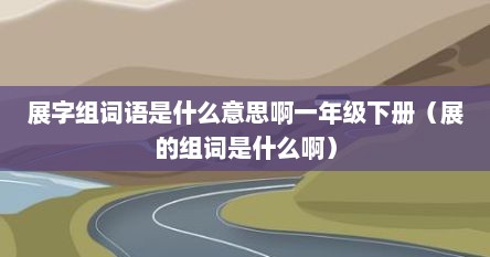 展字组词语是什么意思啊一年级下册（展的组词是什么啊）