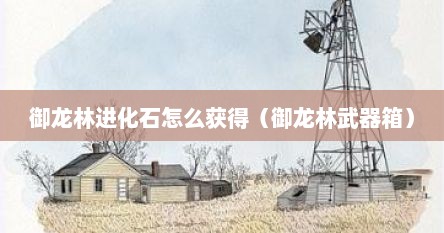 御龙林进化石怎么获得（御龙林武器箱）