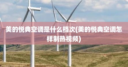 美的悦典空调是什么档次(美的悦典空调怎样制热视频)