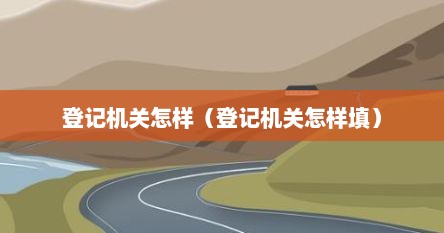 登记机关怎样（登记机关怎样填）