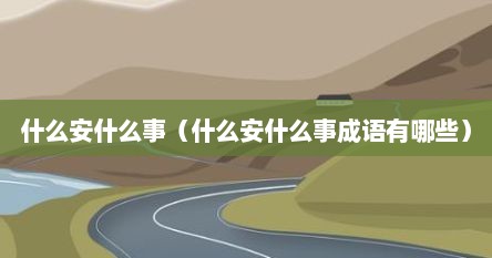 什么安什么事（什么安什么事成语有哪些）