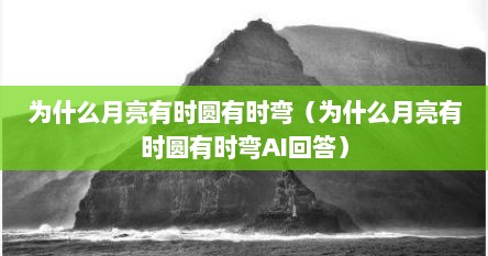为什么月亮有时圆有时弯（为什么月亮有时圆有时弯AI回答）
