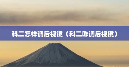 科二怎么调后视镜最佳位置（科二怎样调后视镜方法）
