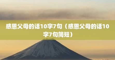 感恩父母的话10字7句（感恩父母的话10字7句简短）