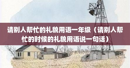 请别人帮忙的礼貌用语一年级（请别人帮忙的时候的礼貌用语说一句话）