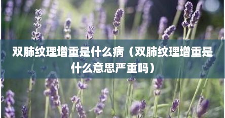 双肺纹理增重是什么病（双肺纹理增重是什么意思严重吗）