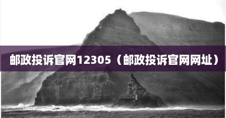 邮政投诉官网12305（邮政投诉官网网址）