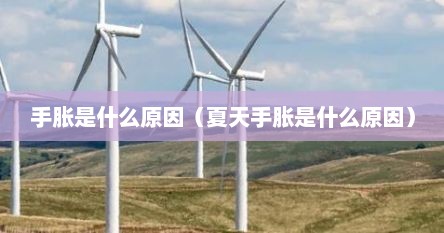 手胀是什么原因（夏天手胀是什么原因）