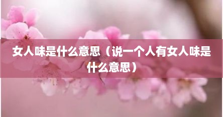 女人味是什么意思（说一个人有女人味是什么意思）