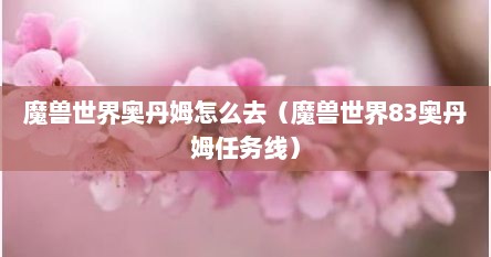 魔兽世界奥丹姆怎么去（魔兽世界83奥丹姆任务线）