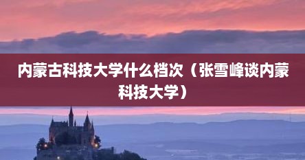 内蒙古科技大学知名度（内蒙古科技大学张雪峰案件）
