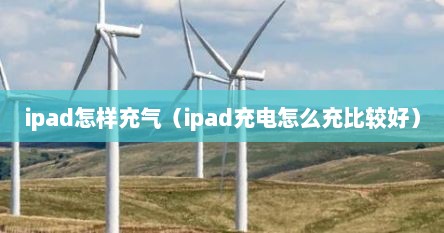 ipad怎样充气（ipad充电怎么充比较好）