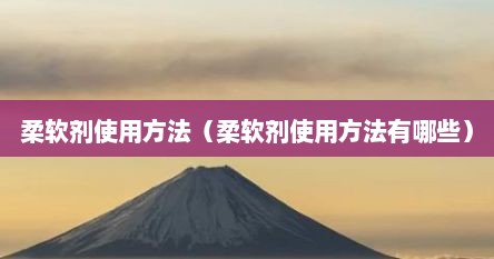 柔软剂使用方法（柔软剂使用方法有哪些）