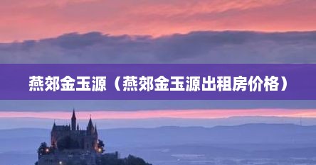 燕郊金玉源（燕郊金玉源出租房价格）