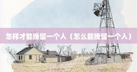 怎样才能挽留一个人（怎么能挽留一个人）