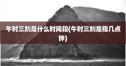 午时三刻是什么时间段(午时三刻是指几点钟)