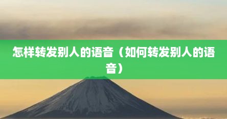 怎样转发别人的语音（如何转发别人的语音）