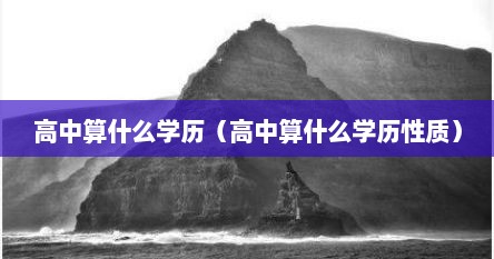 高中算什么学历（高中算什么学历性质）