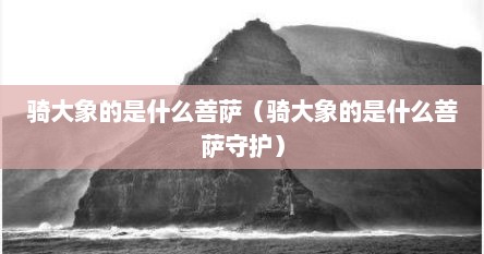 骑大象的是什么菩萨（骑大象的是什么菩萨守护）