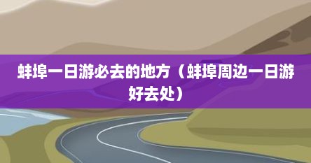 蚌埠一日游必去的地方（蚌埠周边一日游好去处）