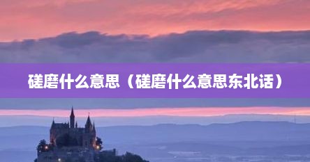 磋磨什么意思（磋磨什么意思东北话）