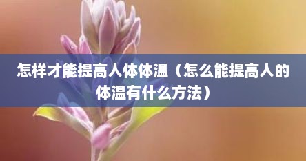 怎样才能提高人体体温（怎么能提高人的体温有什么方法）