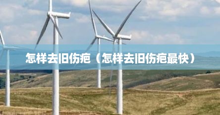 怎样去旧伤疤（怎样去旧伤疤最快）