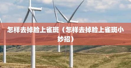 怎样去掉脸上雀斑（怎样去掉脸上雀斑小妙招）