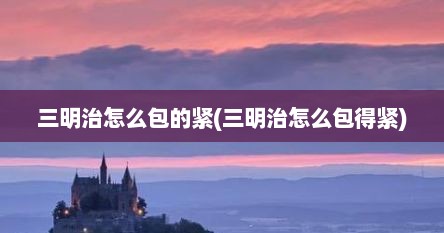 三明治怎么包的紧(三明治怎么包得紧)