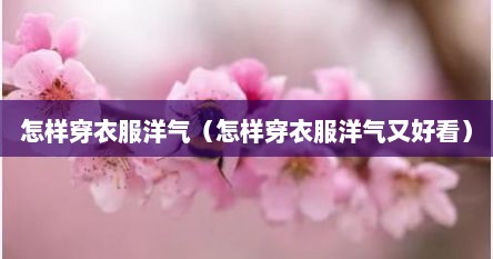 怎样穿衣服洋气（怎样穿衣服洋气又好看）