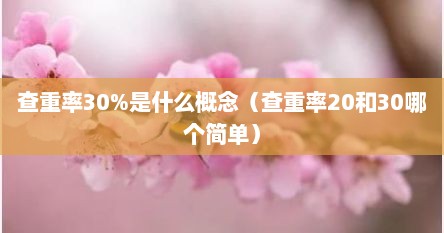 查重率30%是什么概念（查重率20和30哪个简单）