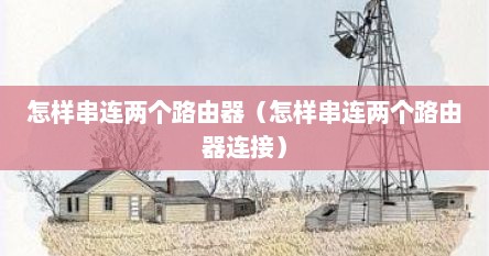 怎样串连两个路由器（怎样串连两个路由器连接）