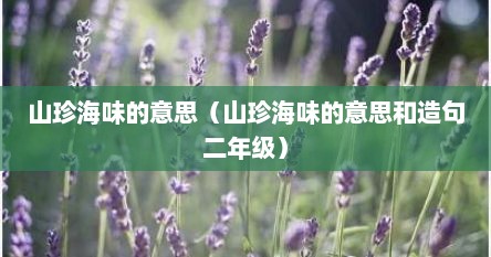 山珍海味的意思（山珍海味的意思和造句二年级）