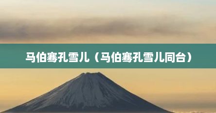 马伯骞孔雪儿（马伯骞孔雪儿同台）