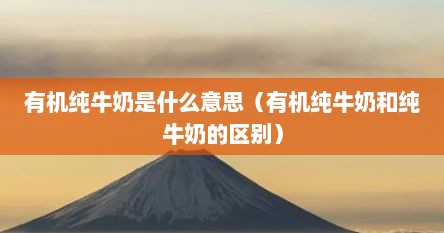 有机纯牛奶是什么意思（有机纯牛奶和纯牛奶的区别）