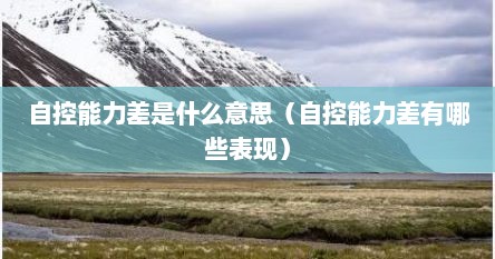 自控能力差是什么意思（自控能力差有哪些表现）