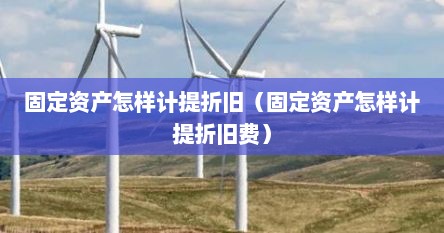 固定资产怎样计提折旧（固定资产怎样计提折旧费）