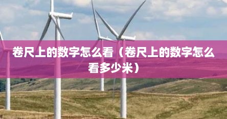 卷尺上的数字怎么看（卷尺上的数字怎么看多少米）