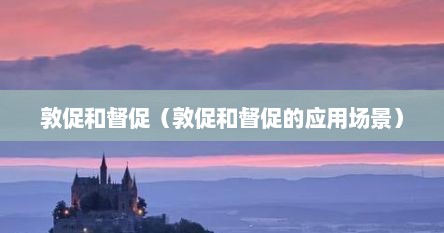 敦促是褒义还是贬义(督促和敦促的区别是什么) 敦促是褒义还是贬义(督促和敦促的区别是什么)